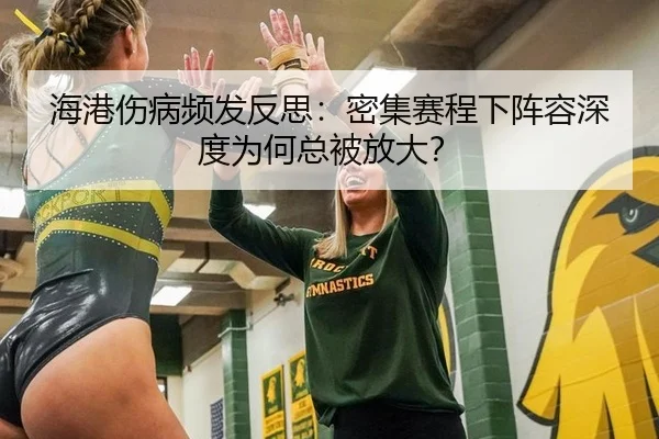 海港伤病频发反思：密集赛程下阵容深度为何总被放大？