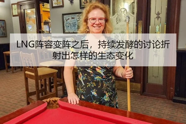LNG阵容变阵之后，持续发酵的讨论折射出怎样的生态变化